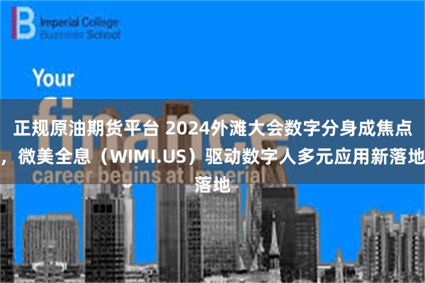 正规原油期货平台 2024外滩大会数字分身成焦点，微美全息（WIMI.US）驱动数字人多元应用新落地