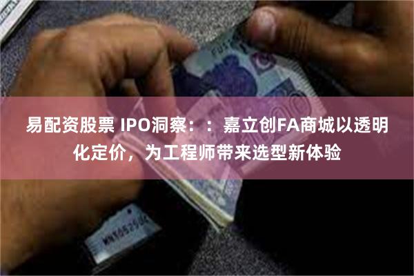 易配资股票 IPO洞察：：嘉立创FA商城以透明化定价，为工程师带来选型新体验