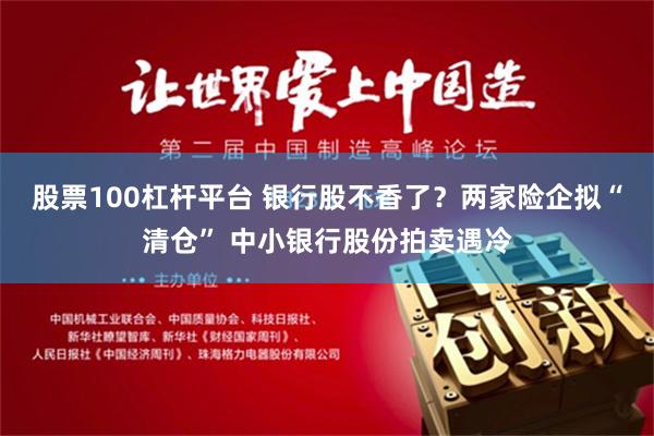 股票100杠杆平台 银行股不香了？两家险企拟“清仓” 中小银行股份拍卖遇冷