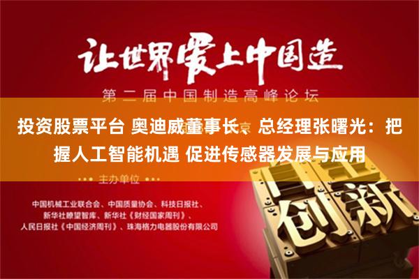 投资股票平台 奥迪威董事长、总经理张曙光：把握人工智能机遇 促进传感器发展与应用