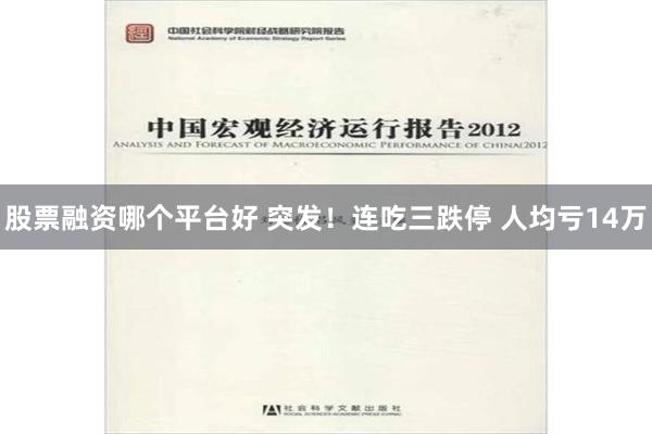 股票融资哪个平台好 突发！连吃三跌停 人均亏14万