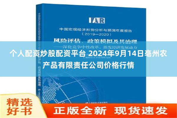 个人配资炒股配资平台 2024年9月14日亳州农产品有限责任公司价格行情