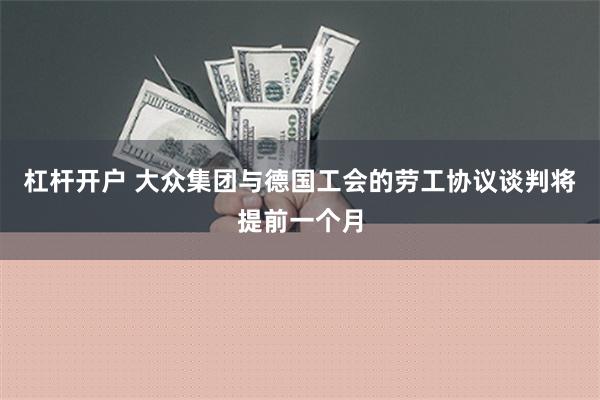 杠杆开户 大众集团与德国工会的劳工协议谈判将提前一个月