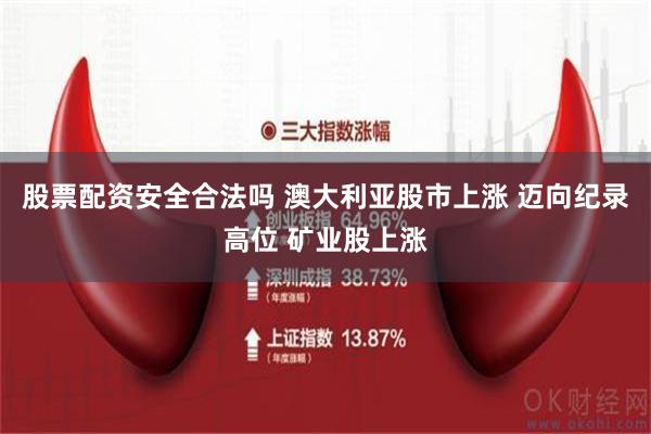 股票配资安全合法吗 澳大利亚股市上涨 迈向纪录高位 矿业股上涨