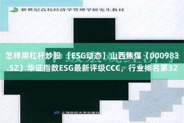 怎样用杠杆炒股 【ESG动态】山西焦煤（000983.SZ）华证指数ESG最新评级CCC，行业排名第32