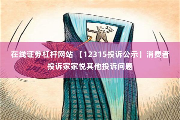 在线证劵杠杆网站 【12315投诉公示】消费者投诉家家悦其他投诉问题