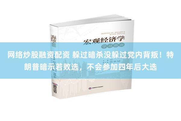 网络炒股融资配资 躲过暗杀没躲过党内背叛！特朗普暗示若败选，不会参加四年后大选