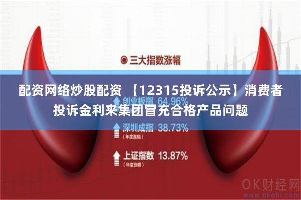 配资网络炒股配资 【12315投诉公示】消费者投诉金利来集团冒充合格产品问题