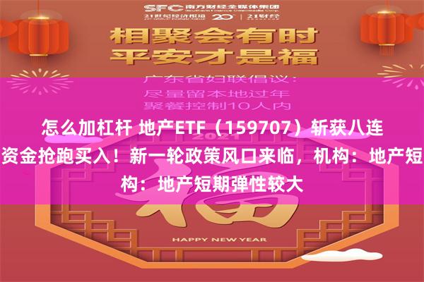 怎么加杠杆 地产ETF（159707）斩获八连阳，超千万资金抢跑买入！新一轮政策风口来临，机构：地产短期弹性较大