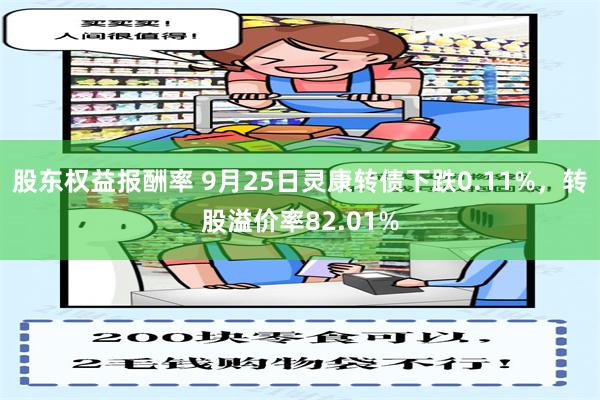 股东权益报酬率 9月25日灵康转债下跌0.11%，转股溢价率82.01%