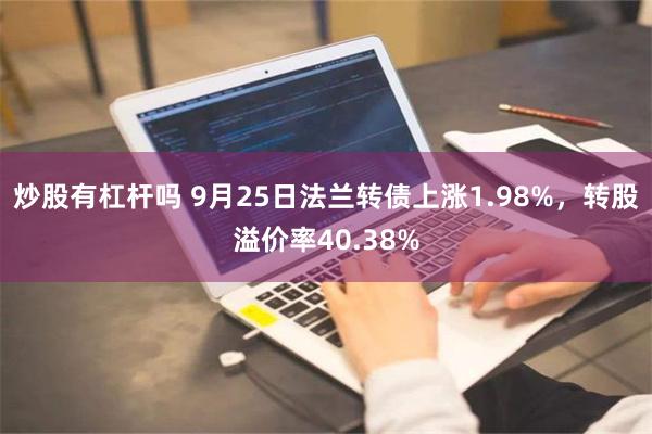 炒股有杠杆吗 9月25日法兰转债上涨1.98%，转股溢价率40.38%