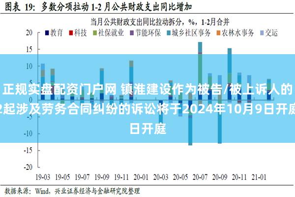 正规实盘配资门户网 镇淮建设作为被告/被上诉人的2起涉及劳务合同纠纷的诉讼将于2024年10月9日开庭