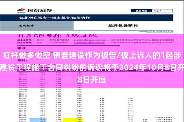杠杆做多做空 镇淮建设作为被告/被上诉人的1起涉及建设工程施工合同纠纷的诉讼将于2024年10月8日开庭