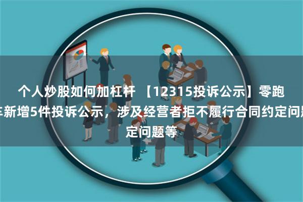 个人炒股如何加杠杆 【12315投诉公示】零跑汽车新增5件投诉公示，涉及经营者拒不履行合同约定问题等