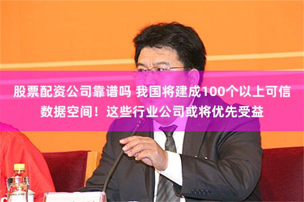 股票配资公司靠谱吗 我国将建成100个以上可信数据空间！这些行业公司或将优先受益