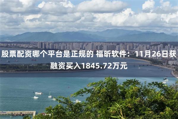 股票配资哪个平台是正规的 福昕软件：11月26日获融资买入1845.72万元