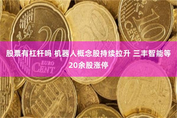 股票有杠杆吗 机器人概念股持续拉升 三丰智能等20余股涨停