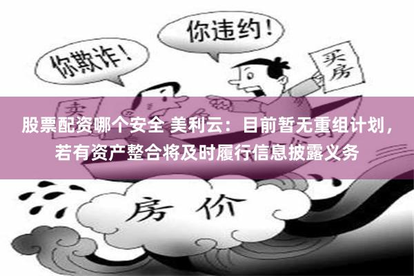 股票配资哪个安全 美利云：目前暂无重组计划，若有资产整合将及时履行信息披露义务