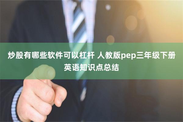 炒股有哪些软件可以杠杆 人教版pep三年级下册英语知识点总结