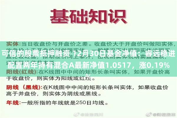 可信的股票抵押融资 12月30日基金净值：睿远稳进配置两年持有混合A最新净值1.0517，涨0.19%