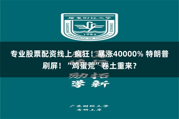 专业股票配资线上 疯狂！暴涨40000% 特朗普刷屏！“鸡蛋荒”卷土重来？