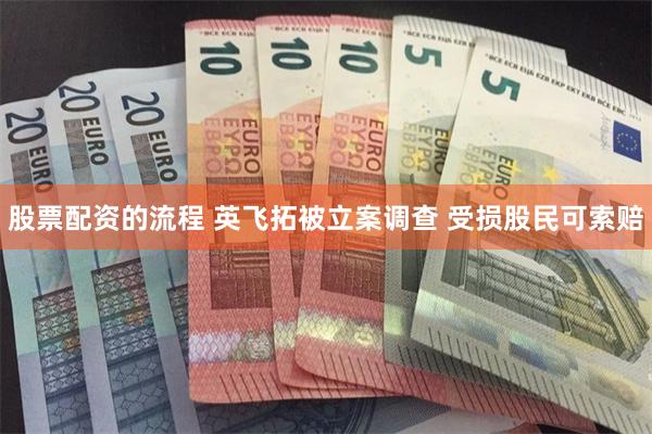 股票配资的流程 英飞拓被立案调查 受损股民可索赔