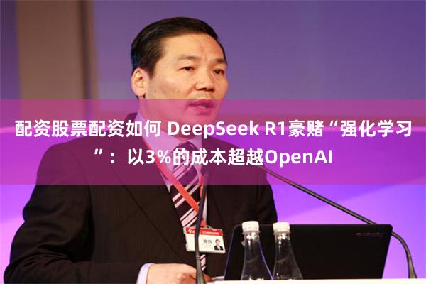 配资股票配资如何 DeepSeek R1豪赌“强化学习”：以3%的成本超越OpenAI