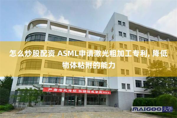 怎么炒股配资 ASML申请激光粗加工专利, 降低物体粘附的能力