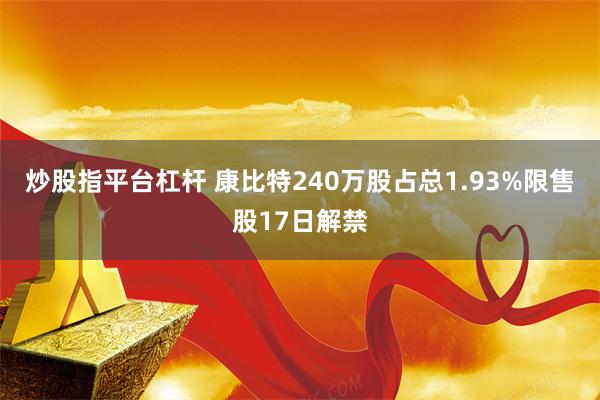 炒股指平台杠杆 康比特240万股占总1.93%限售股17日解禁