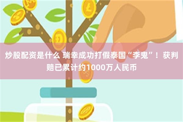 炒股配资是什么 瑞幸成功打假泰国“李鬼”！获判赔已累计约1000万人民币