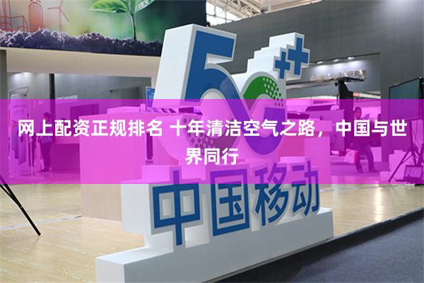 网上配资正规排名 十年清洁空气之路，中国与世界同行