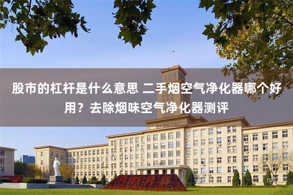股市的杠杆是什么意思 二手烟空气净化器哪个好用？去除烟味空气净化器测评