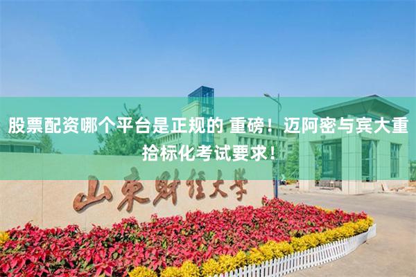 股票配资哪个平台是正规的 重磅！迈阿密与宾大重拾标化考试要求！