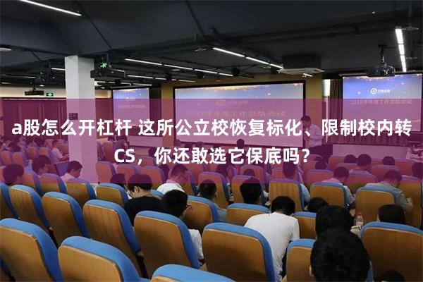 a股怎么开杠杆 这所公立校恢复标化、限制校内转CS，你还敢选它保底吗？