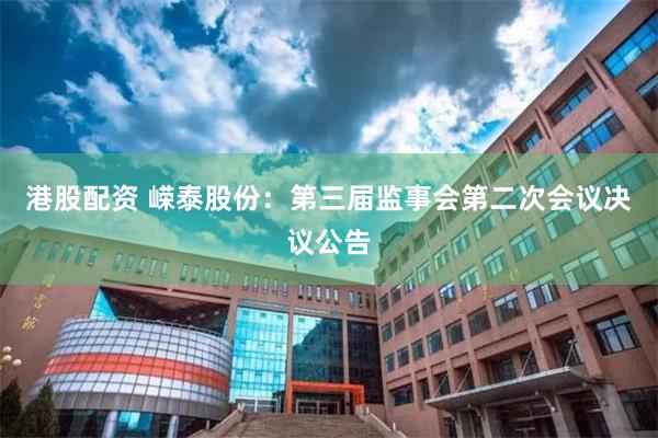 港股配资 嵘泰股份：第三届监事会第二次会议决议公告