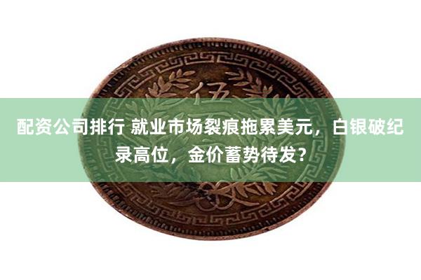 配资公司排行 就业市场裂痕拖累美元，白银破纪录高位，金价蓄势待发？