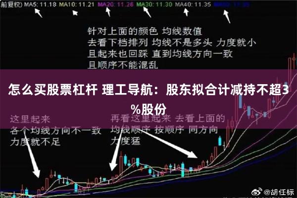 怎么买股票杠杆 理工导航：股东拟合计减持不超3%股份