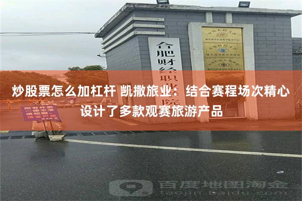 炒股票怎么加杠杆 凯撒旅业：结合赛程场次精心设计了多款观赛旅游产品