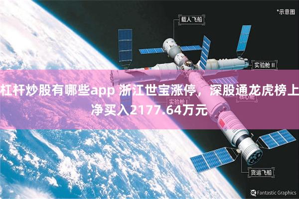 杠杆炒股有哪些app 浙江世宝涨停，深股通龙虎榜上净买入2177.64万元