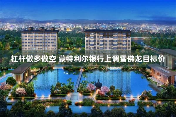杠杆做多做空 蒙特利尔银行上调雪佛龙目标价